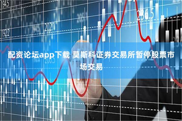 配资论坛app下载 莫斯科证券交易所暂停股票市场交易