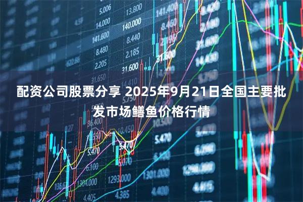 配资公司股票分享 2025年9月21日全国主要批发市场鳝鱼价格行情