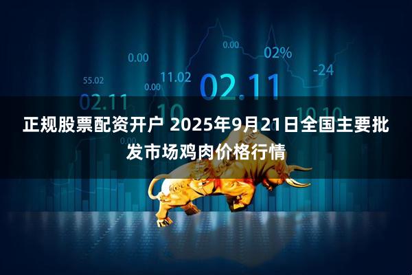 正规股票配资开户 2025年9月21日全国主要批发市场鸡肉价格行情