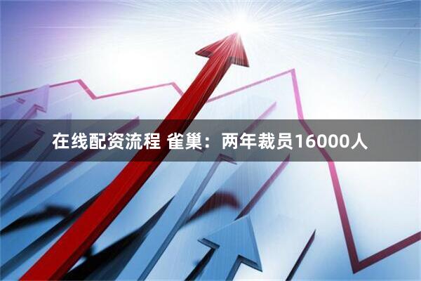 在线配资流程 雀巢：两年裁员16000人